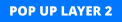 POP UP LAYER 2