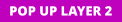 POP UP LAYER 2