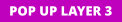 POP UP LAYER 3