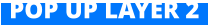 POP UP LAYER 2