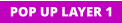 POP UP LAYER 1